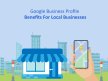 Google Business Profile Benefits For Local Businesses