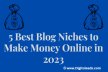 5 Best Blog Niches to Make Money Online Easily in 2023