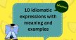 10 idiomatic expressions with meaning andÂ examples