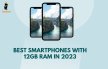 The Pinnacle of Performance: Best 12GB RAM Smartphones in 2023 - Cash2phone