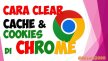 4 Cara Clear Cache Google Chrome, Menghapus Cookies di PC & HP