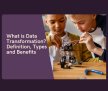 What is Data Transformation? Definition, Types and Benefits 