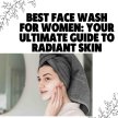 Best Face Wash for Women: Your Ultimate Guide to Radiant Skin